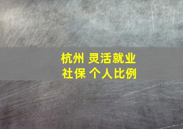 杭州 灵活就业 社保 个人比例